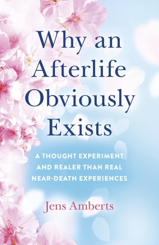 Why an Afterlife Obviously Exists A Thought Experiment and Realer Than Real Near-Death Experiences