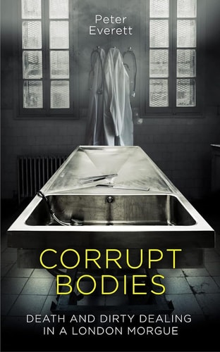 Corrupt Bodies Death and Dirty Dealing in a London Morgue