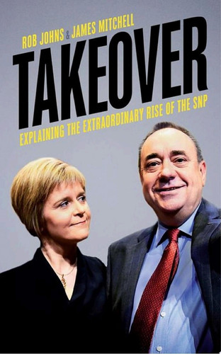 Takeover Explaining the Extraordinary Rise of the SNP