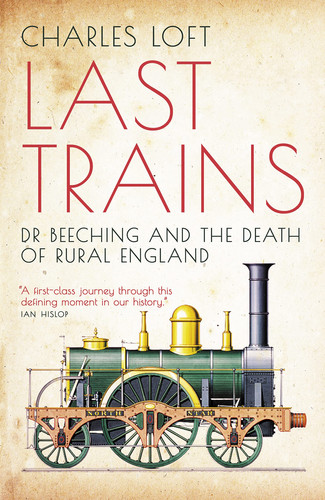 Last Trains Dr Beeching and the Death of Rural England