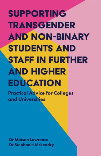 Supporting Transgender and Non-Binary Students and Staff in Further and Higher Education Practical Advice for Colleges and Universities