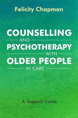 Counselling and Psychotherapy with Older People in Care A Support Guide