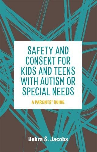 Safety and Consent for Kids and Teens with Autism Or Special Needs A Parents' Guide