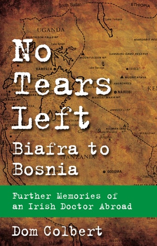 No Tears Left Biafra to Bosnia - Further Memories of an Irish Doctor Abroad