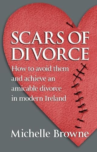 SCARS OF DIVORCE How to Avoid Them and Achieve an Amicable Divorce in Modern Ireland