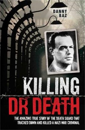 Killing Doctor Death The Amazing True Story of the Death Squad That Tracked Down and Killed a Nazi War Criminal