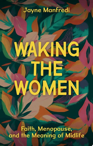 Waking the Women Faith, Menopause, and the Meaning of Midlife