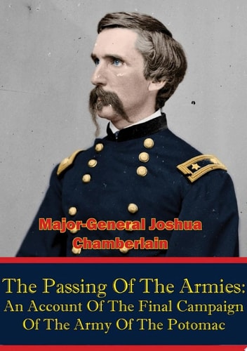 The Passing Of The Armies: An Account Of The Final Campaign Of The Army Of The Potomac, Based Upon Personal Reminiscences Of The Fifth Army Corps [Illustrated Edition]