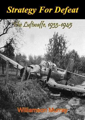 Strategy For Defeat: The Luftwaffe, 1933-1945