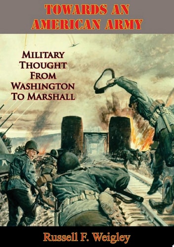 Towards An American Army Military Thought From Washington To Marshall
