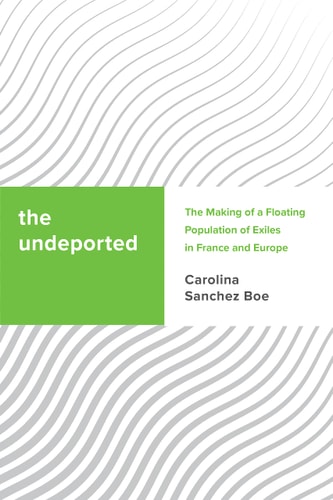 The Undeported The Making of a Floating Population of Exiles in France and Europe