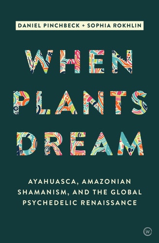 When Plants Dream Ayahuasca, Amazonian Shamanism and the Global Psychedelic Renaissance