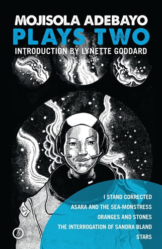 Mojisola Adebayo: Plays Two I Stand Corrected; Asara and the Sea-Monstress; Oranges and Stones; The Interrogation of Sandra Bland; STARS