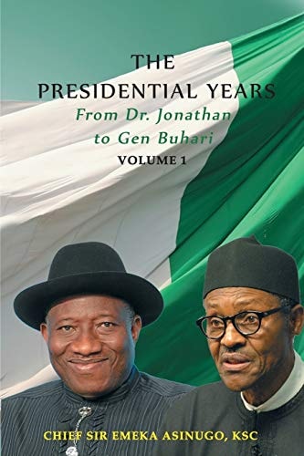The Presidential Years From Dr. Jonathan to Gen. Buhari, Volume 1