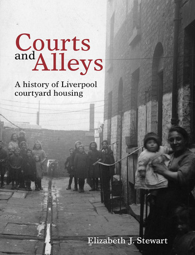 Courts and Alleys A History of Liverpool Courtyard Housing