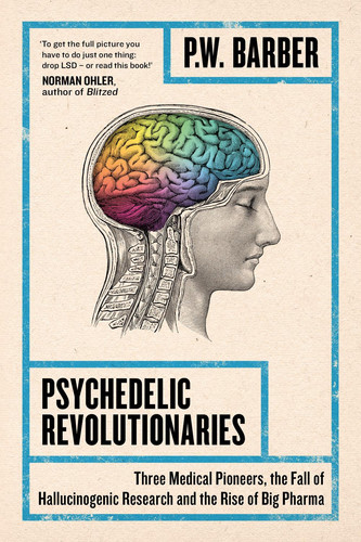 Psychedelic Revolutionaries Three Medical Pioneers, the Fall of Hallucinogenic Research and the Rise of Big Pharma