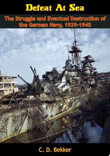 Defeat At Sea The Struggle and Eventual Destruction of the German Navy, 1939-1945