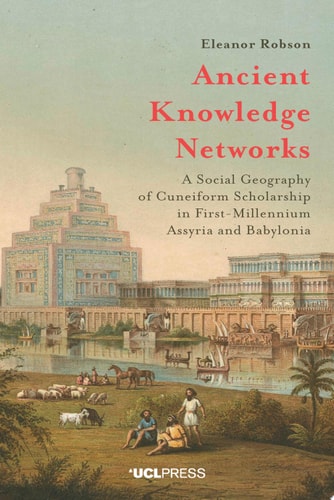 Ancient Knowledge Networks A Social Geography of Cuneiform Scholarship in First-Millennium Assyria and Babylonia
