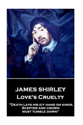 James Shirley - Love's Cruelty "Death Lays His Icy Hand on Kings. Scepter and Crown Must Tumble Down"