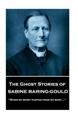 Sabine Baring - The Ghost Stories of Sabine Baring-Gould "When My Spirit Parted from My Body...."