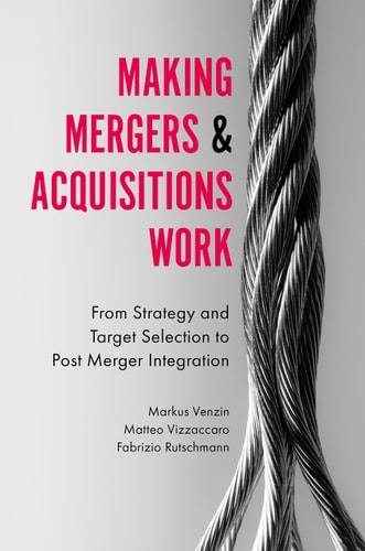 Making Mergers and Acquisitions Work From Strategy and Target Selection to Post Merger Integration