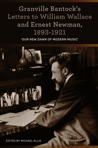 Granville Bantock's Letters to William Wallace and Ernest Newman, 1893-1921