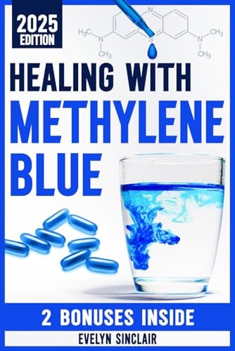 Healing with Methylene Blue The Step-by-step Guide on how to Use Safely this Game Changing Molecule for Effective Sharpness, Mitochondrial Health, and Mood Enhancement
