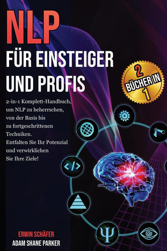 NLP für Einsteiger und Profis Das 2-in-1 Komplett-Handbuch, um von den Grundlagen bis hin zu fortgeschrittenen Techniken NLP zu beherrschen. Verwirklichen Sie Ihre Ziele und entfalten Sie Ihr volles Potenzial!