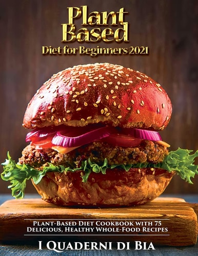 Plant Based Diet for Beginners Plant-Based Diet Cookbook with 75 Delicious, Healthy Whole-Food Recipes