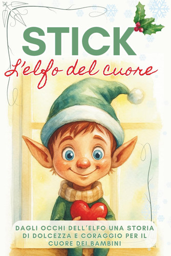 Stick l'Elfo del Cuore: Dagli occhi dell'elfo una storia di dolcezza e coraggio per il cuore dei bambini. L'elfo di Natale per i bambini (Italian Edition)