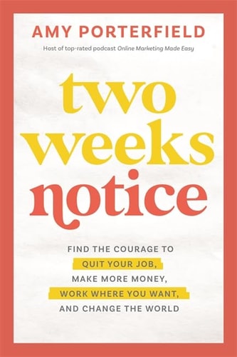 Two Weeks Notice Find the Courage to Quit Your Job, Make More Money, Work where You Want, and Change the World