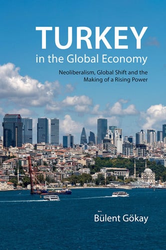 Turkey in the Global Economy Neoliberalism, Global Shift, and the Making of a Rising Power