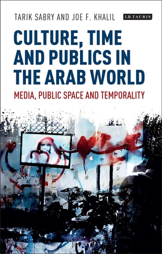 Culture, Time and Publics in the Arab World Media, Public Space and Temporality
