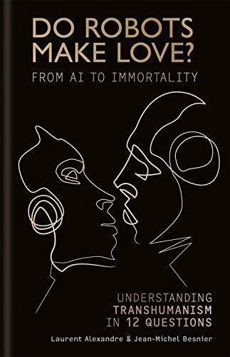 Do Robots Make Love?: From Ai to Immortality - Understanding Transhumanism in 12 Questions