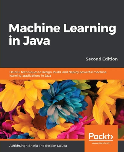 Machine Learning in Java Helpful Techniques to Design, Build, and Deploy Powerful Machine Learning Applications in Java, 2nd Edition