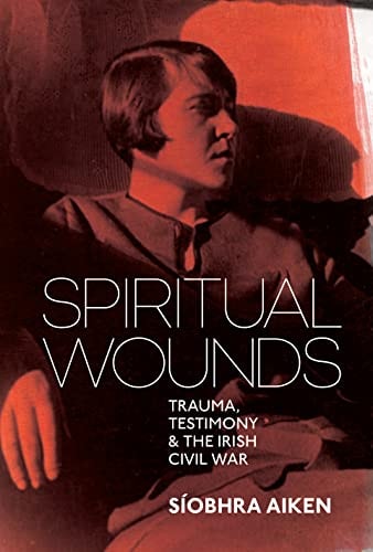 Spiritual Wounds Trauma, Testimony and the Irish Civil War