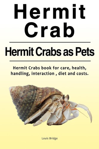 Hermit Crab. Hermits Crabs As Pets. Hermit Crabs Book for Care, Health, Handling, Interaction, Diet and Costs