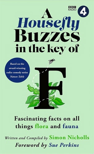 A Housefly Buzzes in the Key of F Hilarious and fascinating facts on all things flora and fauna from BBC Radio 4’s award-winning series Nature Table