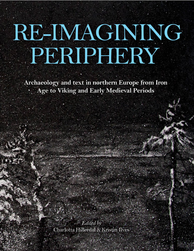 Re-imagining Periphery Archaeology and Text in Northern Europe from Iron Age to Viking and Early Medieval Periods