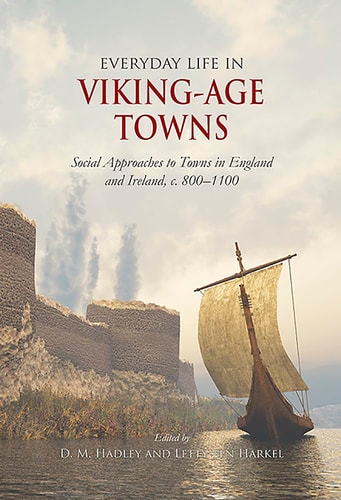 Everyday Life in Viking-Age Towns Social Approaches to Towns in England and Ireland, C. 800-1100
