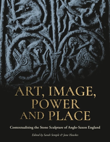 Art, Image, Power and Place Contextualising the Stone Sculpture of Anglo-Saxon England