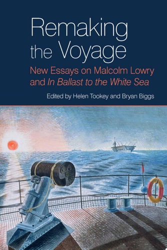 Remaking the Voyage New Essays on Malcolm Lowry and 'In Ballast to the White Sea'
