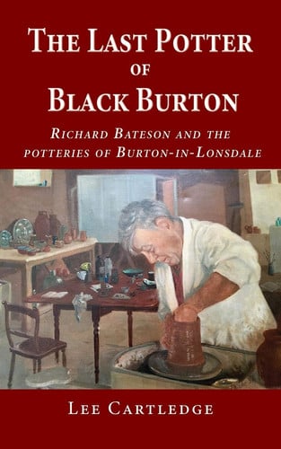 The Last Potter of Black Burton Richard Bateson and the Potteries of Burton-in-Lonsdale