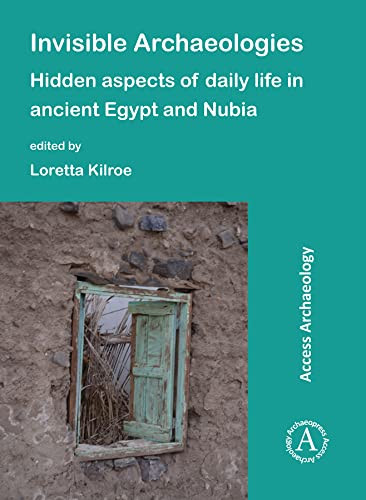 Invisible Archaeologies: Hidden Aspects of Daily Life in Ancient Egypt and Nubia (Access Archaeology)