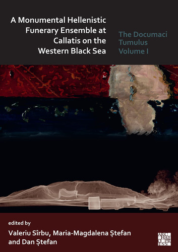 A Monumental Hellenistic Funerary Ensemble at Callatis on the Western Black Sea The Documaci Tumulus: Volume I