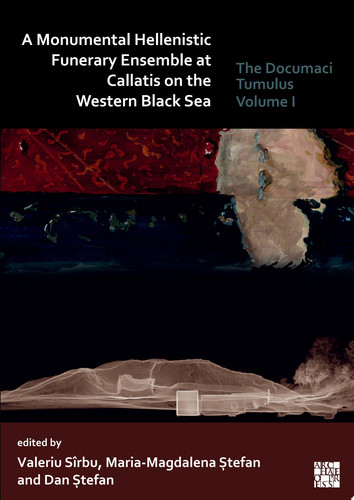 A Monumental Hellenistic Funerary Ensemble at Callatis on the Western Black Sea The Documaci Tumulus: Volume I