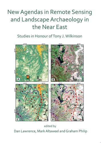 New Agendas in Remote Sensing and Landscape Archaeology in the Near East Studies in Honour of Tony J. Wilkinson
