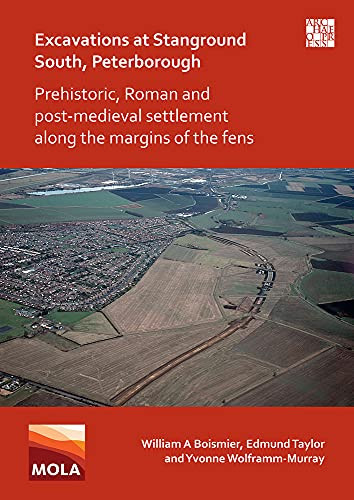 Excavations at Stanground South, Peterborough Prehistoric, Roman and Post-medieval Settlement Along the Margins of the Fens