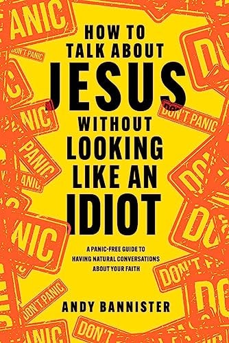 How to Talk about Jesus Without Looking Like an Idiot A Panic-Free Guide to Having Natural Conversations about Your Faith