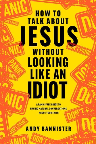 How to Talk about Jesus without Looking like an Idiot A Panic-Free Guide to Having Natural Conversations about Your Faith